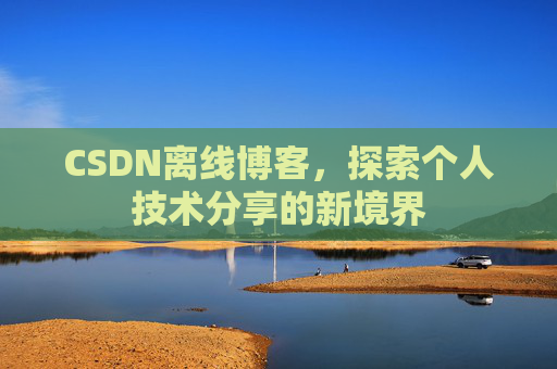 CSDN离线博客，探索个人技术分享的新境界